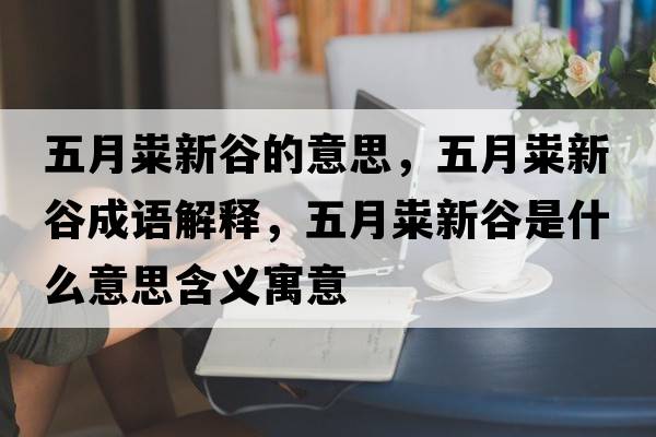 五月糶新谷的意思，五月糶新谷成語(yǔ)解釋?zhuān)逶录g新谷是什么意思含義寓意