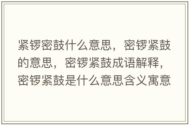 緊鑼密鼓什么意思，密鑼緊鼓的意思，密鑼緊鼓成語(yǔ)解釋?zhuān)荑尵o鼓是什么意思含義寓意