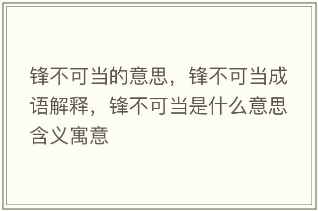 鋒不可當的意思，鋒不可當成語(yǔ)解釋?zhuān)h不可當是什么意思含義寓意
