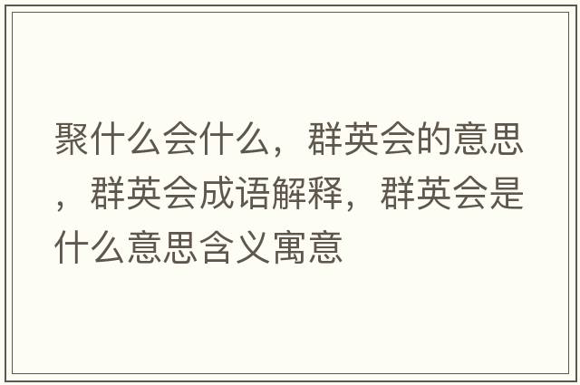 聚什么會(huì )什么，群英會(huì )的意思，群英會(huì )成語(yǔ)解釋?zhuān)河?huì )是什么意思含義寓意