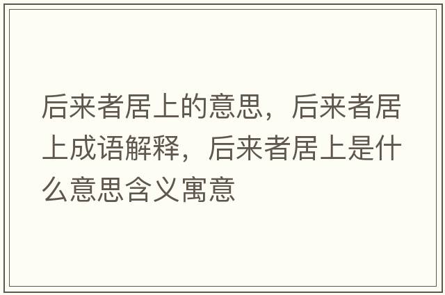 后來(lái)者居上的意思，后來(lái)者居上成語(yǔ)解釋?zhuān)髞?lái)者居上是什么意思含義寓意