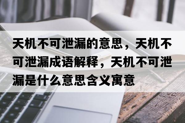 天機不可泄漏的意思，天機不可泄漏成語(yǔ)解釋?zhuān)鞕C不可泄漏是什么意思含義寓意
