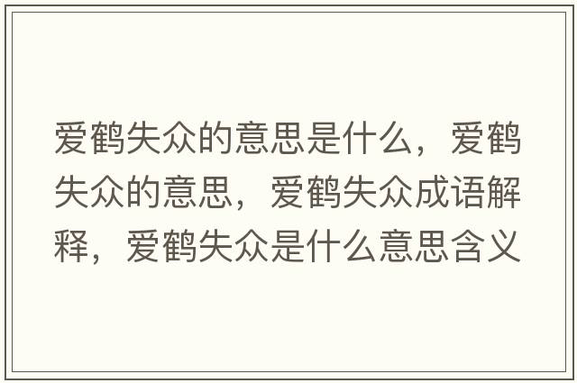 愛(ài)鶴失眾的意思是什么，愛(ài)鶴失眾的意思，愛(ài)鶴失眾成語(yǔ)解釋?zhuān)瑦?ài)鶴失眾是什么意思含義寓意