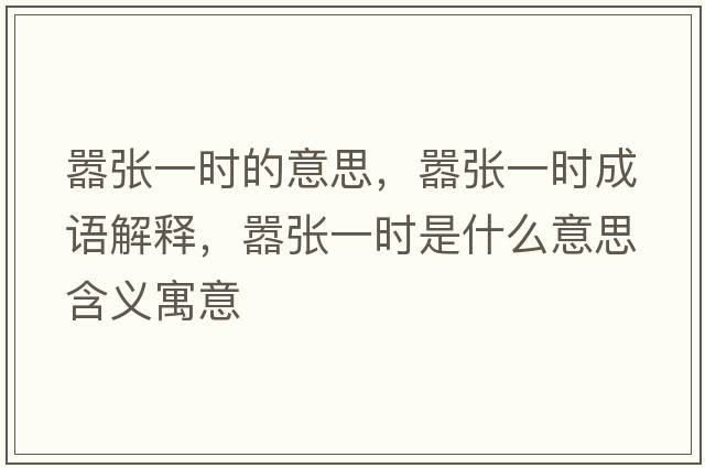囂張一時(shí)的意思，囂張一時(shí)成語(yǔ)解釋?zhuān)瑖虖堃粫r(shí)是什么意思含義寓意