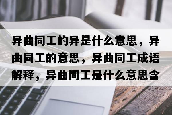 異曲同工的異是什么意思，異曲同工的意思，異曲同工成語(yǔ)解釋?zhuān)惽な鞘裁匆馑己x寓意