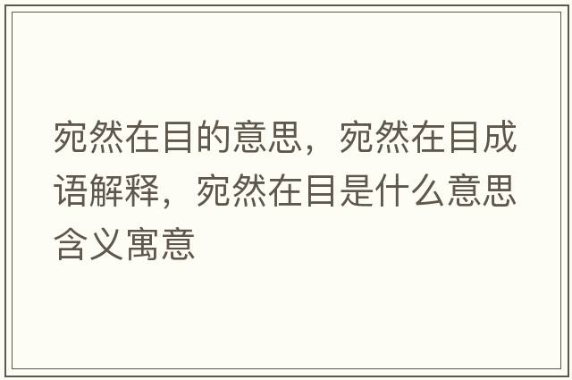 宛然在目的意思，宛然在目成語(yǔ)解釋?zhuān)鹑辉谀渴鞘裁匆馑己x寓意