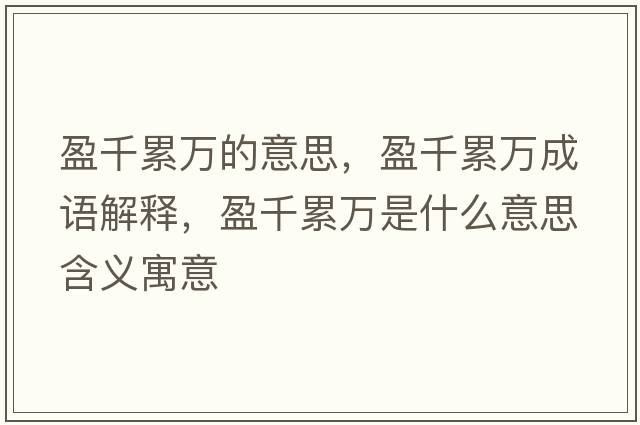 盈千累萬(wàn)的意思，盈千累萬(wàn)成語(yǔ)解釋?zhuān)Ю廴f(wàn)是什么意思含義寓意