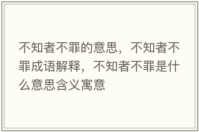 不知者不罪的意思，不知者不罪成語(yǔ)解釋?zhuān)恢卟蛔锸鞘裁匆馑己x寓意