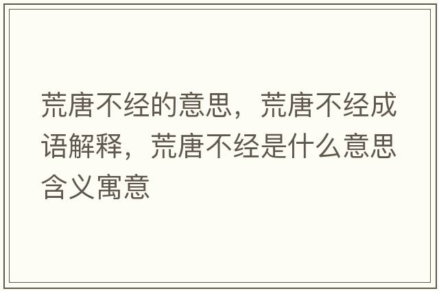 荒唐不經(jīng)的意思，荒唐不經(jīng)成語(yǔ)解釋?zhuān)奶撇唤?jīng)是什么意思含義寓意