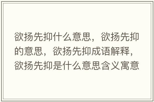 欲揚先抑什么意思，欲揚先抑的意思，欲揚先抑成語(yǔ)解釋?zhuān)麚P先抑是什么意思含義寓意