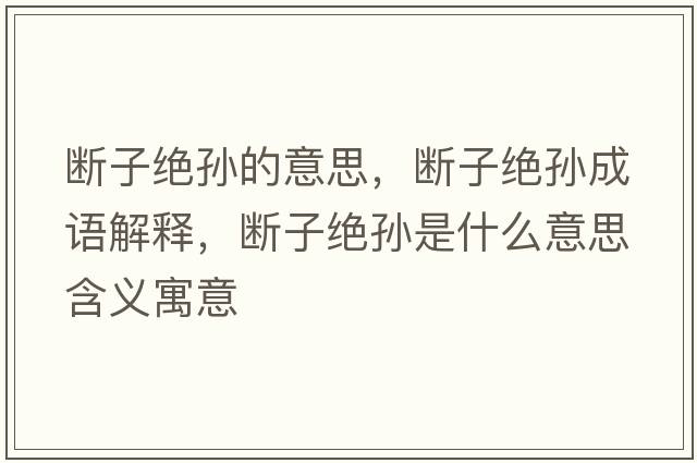 斷子絕孫的意思，斷子絕孫成語(yǔ)解釋?zhuān)瑪嘧咏^孫是什么意思含義寓意