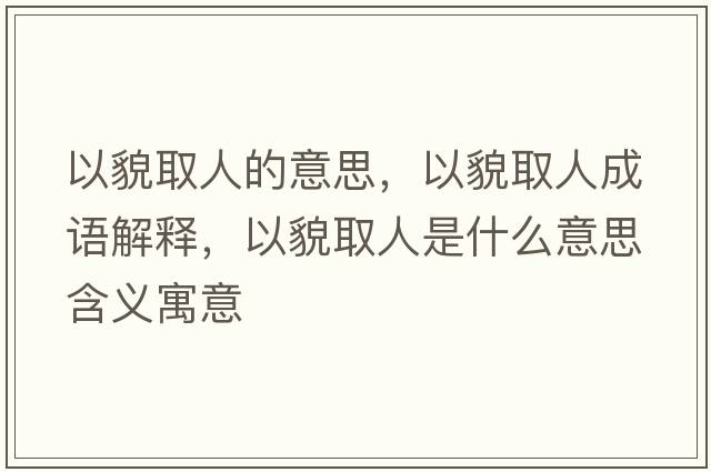 以貌取人的意思，以貌取人成語(yǔ)解釋?zhuān)悦踩∪耸鞘裁匆馑己x寓意
