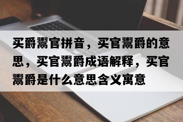 買(mǎi)爵鬻官拼音，買(mǎi)官鬻爵的意思，買(mǎi)官鬻爵成語(yǔ)解釋?zhuān)I(mǎi)官鬻爵是什么意思含義寓意