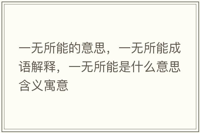 一無(wú)所能的意思，一無(wú)所能成語(yǔ)解釋?zhuān)粺o(wú)所能是什么意思含義寓意