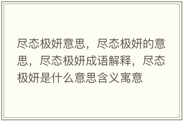 盡態(tài)極妍意思，盡態(tài)極妍的意思，盡態(tài)極妍成語(yǔ)解釋?zhuān)M態(tài)極妍是什么意思含義寓意
