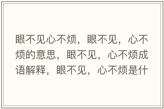 眼不見(jiàn)心不煩，眼不見(jiàn)，心不煩的意思，眼不見(jiàn)，心不煩成語(yǔ)解釋?zhuān)鄄灰?jiàn)，心不煩是什么意思含義寓意