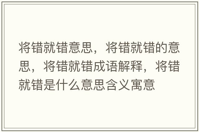 將錯就錯意思，將錯就錯的意思，將錯就錯成語(yǔ)解釋?zhuān)瑢㈠e就錯是什么意思含義寓意