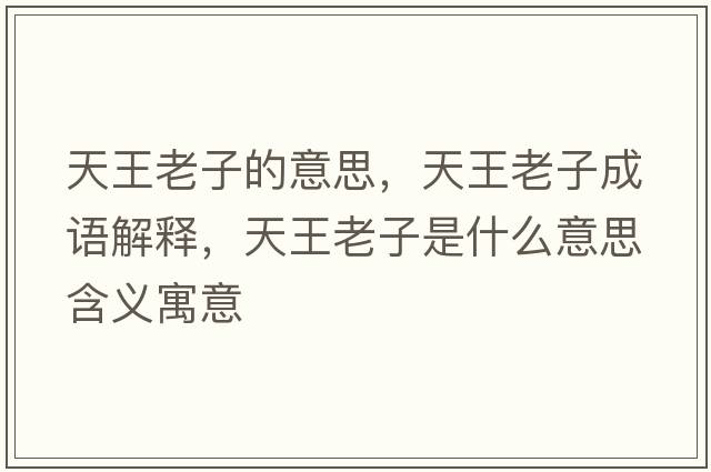 天王老子的意思，天王老子成語(yǔ)解釋?zhuān)焱趵献邮鞘裁匆馑己x寓意