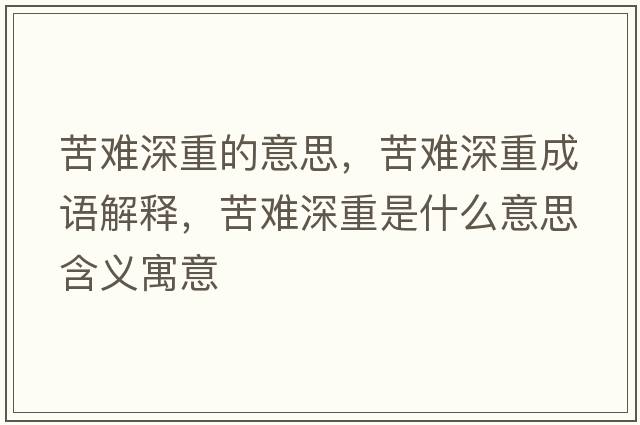 苦難深重的意思，苦難深重成語(yǔ)解釋?zhuān)嚯y深重是什么意思含義寓意