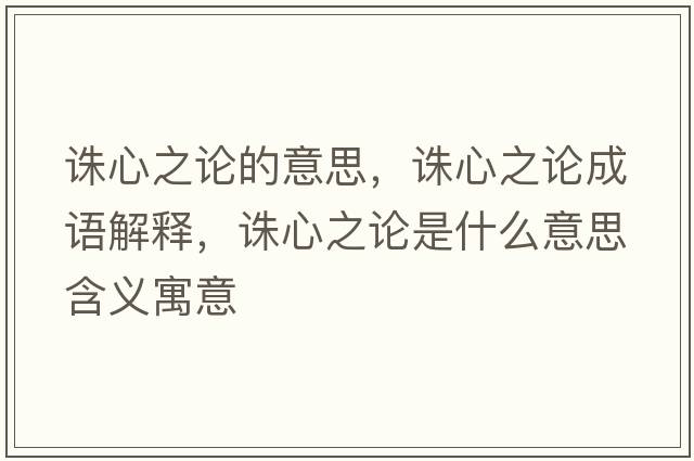 誅心之論的意思，誅心之論成語(yǔ)解釋?zhuān)D心之論是什么意思含義寓意