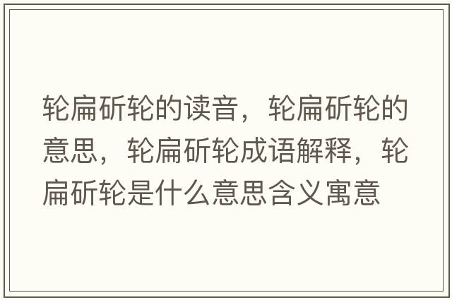 輪扁斫輪的讀音，輪扁斫輪的意思，輪扁斫輪成語(yǔ)解釋?zhuān)啽忭捷喪鞘裁匆馑己x寓意