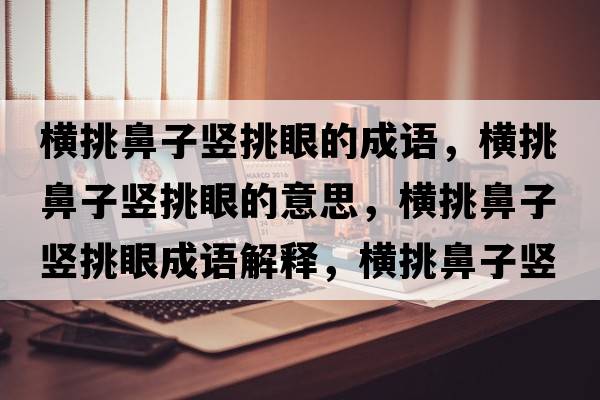 橫挑鼻子豎挑眼的成語(yǔ)，橫挑鼻子豎挑眼的意思，橫挑鼻子豎挑眼成語(yǔ)解釋?zhuān)瑱M挑鼻子豎挑眼是什么意思含義寓意