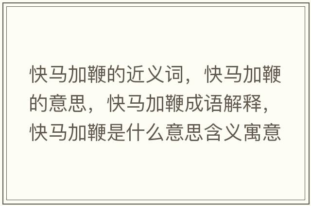 快馬加鞭的近義詞，快馬加鞭的意思，快馬加鞭成語(yǔ)解釋?zhuān)祚R加鞭是什么意思含義寓意