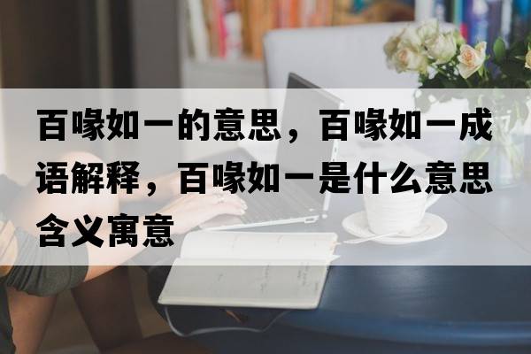 百喙如一的意思，百喙如一成語(yǔ)解釋?zhuān)汆谷缫皇鞘裁匆馑己x寓意