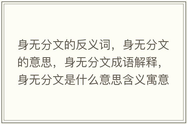 身無(wú)分文的反義詞，身無(wú)分文的意思，身無(wú)分文成語(yǔ)解釋?zhuān)頍o(wú)分文是什么意思含義寓意