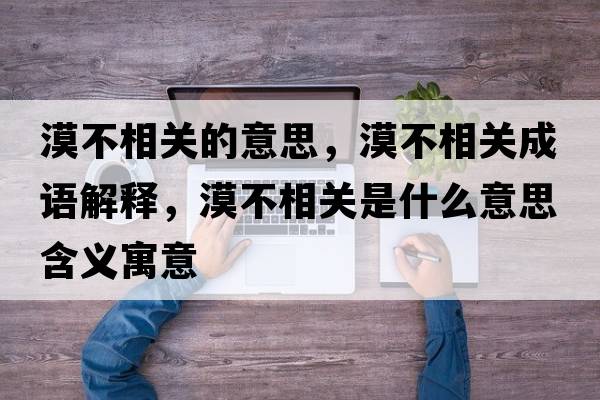 漠不相關(guān)的意思，漠不相關(guān)成語(yǔ)解釋?zhuān)幌嚓P(guān)是什么意思含義寓意