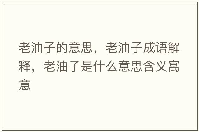 老油子的意思，老油子成語(yǔ)解釋?zhuān)嫌妥邮鞘裁匆馑己x寓意