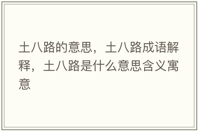 土八路的意思，土八路成語(yǔ)解釋?zhuān)涟寺肥鞘裁匆馑己x寓意