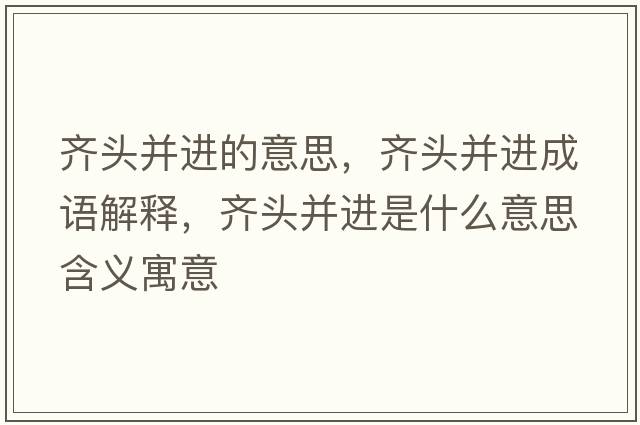 齊頭并進(jìn)的意思，齊頭并進(jìn)成語(yǔ)解釋?zhuān)R頭并進(jìn)是什么意思含義寓意