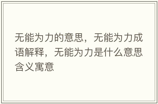 無(wú)能為力的意思，無(wú)能為力成語(yǔ)解釋?zhuān)瑹o(wú)能為力是什么意思含義寓意