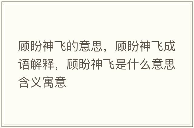 顧盼神飛的意思，顧盼神飛成語(yǔ)解釋?zhuān)櫯紊耧w是什么意思含義寓意