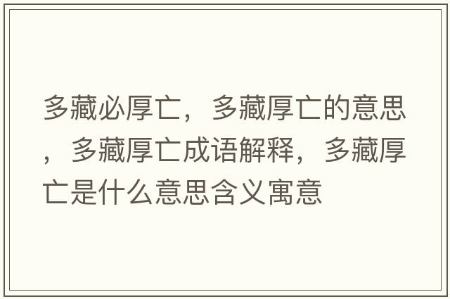 多藏必厚亡，多藏厚亡的意思，多藏厚亡成語(yǔ)解釋?zhuān)嗖睾裢鍪鞘裁匆馑己x寓意