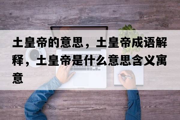 土皇帝的意思，土皇帝成語(yǔ)解釋?zhuān)粱实凼鞘裁匆馑己x寓意