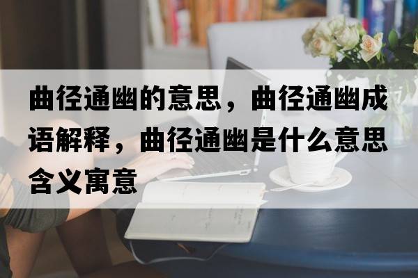 曲徑通幽的意思，曲徑通幽成語(yǔ)解釋?zhuān)鷱酵ㄓ氖鞘裁匆馑己x寓意