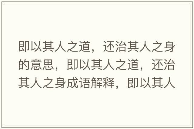 即以其人之道，還治其人之身的意思，即以其人之道，還治其人之身成語(yǔ)解釋?zhuān)匆云淙酥?，還治其人之身是什么意思含義寓意