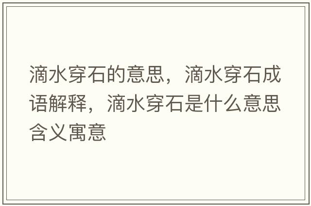 滴水穿石的意思，滴水穿石成語(yǔ)解釋?zhuān)嗡┦鞘裁匆馑己x寓意