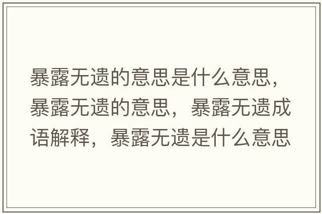 暴露無(wú)遺的意思是什么意思，暴露無(wú)遺的意思，暴露無(wú)遺成語(yǔ)解釋?zhuān)┞稛o(wú)遺是什么意思含義寓意