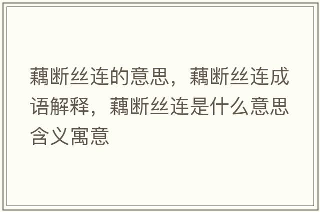 藕斷絲連的意思，藕斷絲連成語(yǔ)解釋?zhuān)簲嘟z連是什么意思含義寓意