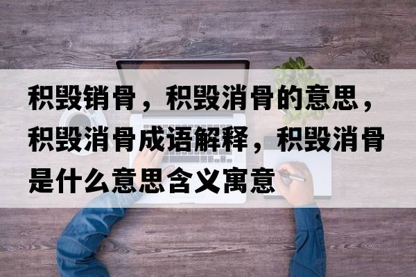 積毀銷(xiāo)骨，積毀消骨的意思，積毀消骨成語(yǔ)解釋?zhuān)e毀消骨是什么意思含義寓意