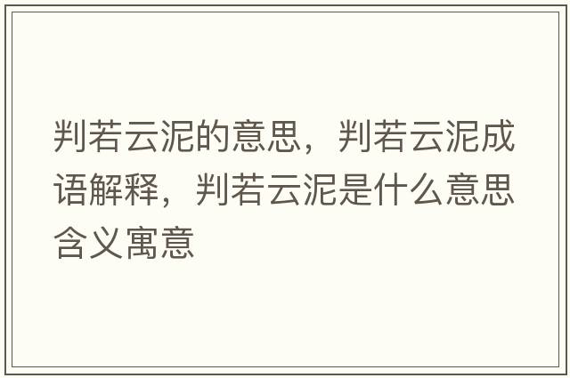 判若云泥的意思，判若云泥成語(yǔ)解釋?zhuān)腥粼颇嗍鞘裁匆馑己x寓意