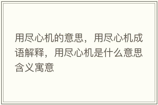 用盡心機的意思，用盡心機成語(yǔ)解釋?zhuān)帽M心機是什么意思含義寓意