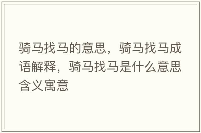 騎馬找馬的意思，騎馬找馬成語(yǔ)解釋?zhuān)T馬找馬是什么意思含義寓意