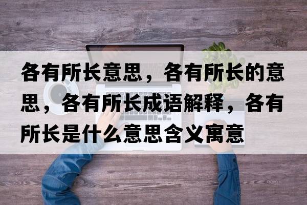 各有所長(cháng)意思，各有所長(cháng)的意思，各有所長(cháng)成語(yǔ)解釋?zhuān)饔兴L(cháng)是什么意思含義寓意