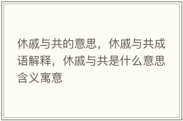 休戚與共的意思，休戚與共成語(yǔ)解釋?zhuān)萜菖c共是什么意思含義寓意