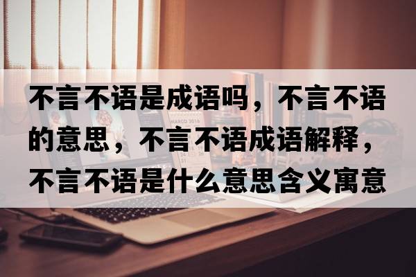 不言不語(yǔ)是成語(yǔ)嗎，不言不語(yǔ)的意思，不言不語(yǔ)成語(yǔ)解釋?zhuān)谎圆徽Z(yǔ)是什么意思含義寓意