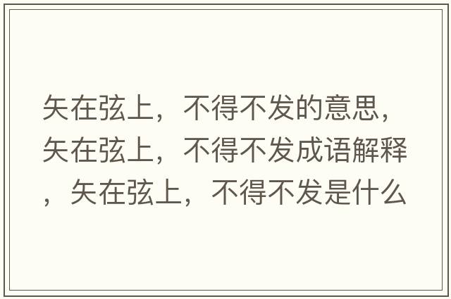 矢在弦上，不得不發(fā)的意思，矢在弦上，不得不發(fā)成語(yǔ)解釋?zhuān)冈谙疑?，不得不發(fā)是什么意思含義寓意